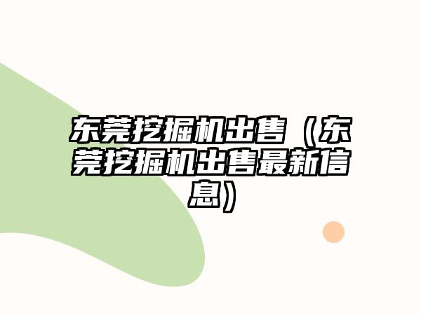 東莞挖掘機出售（東莞挖掘機出售最新信息）