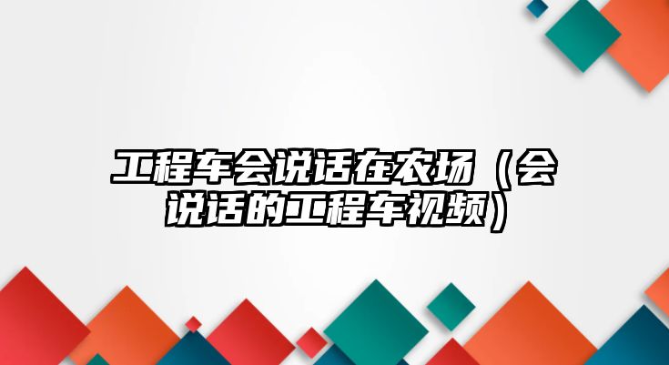 工程車會(huì)說話在農(nóng)場(chǎng)（會(huì)說話的工程車視頻）