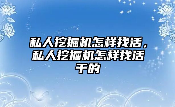 私人挖掘機怎樣找活，私人挖掘機怎樣找活干的