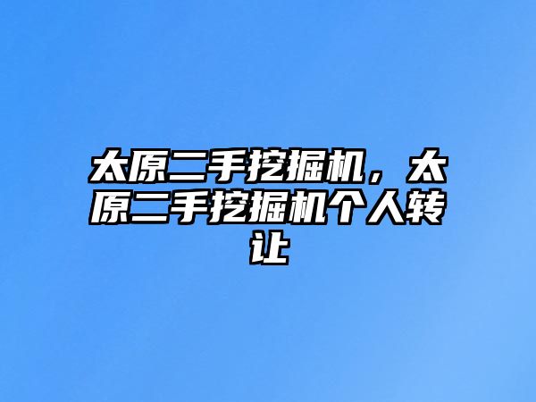 太原二手挖掘機，太原二手挖掘機個人轉(zhuǎn)讓