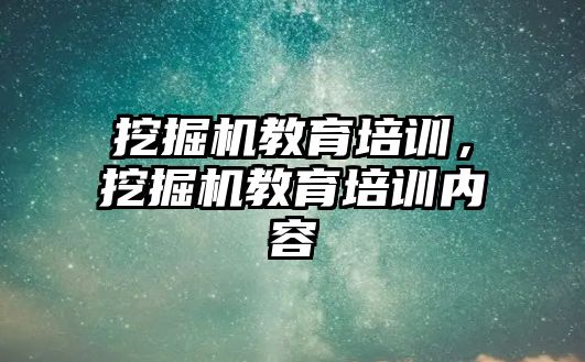 挖掘機教育培訓，挖掘機教育培訓內容