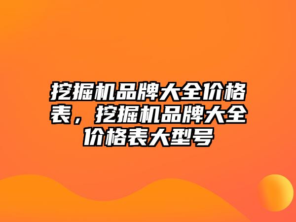 挖掘機品牌大全價格表，挖掘機品牌大全價格表大型號