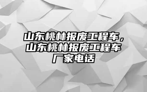 山東桃林報廢工程車，山東桃林報廢工程車廠家電話