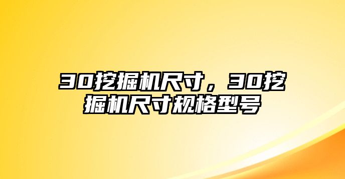 30挖掘機尺寸，30挖掘機尺寸規(guī)格型號