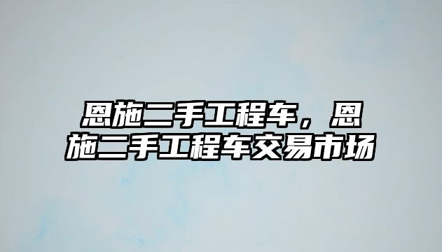 恩施二手工程車，恩施二手工程車交易市場