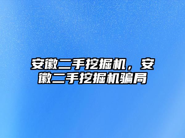 安徽二手挖掘機，安徽二手挖掘機騙局