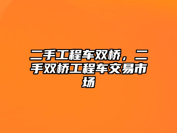 二手工程車雙橋，二手雙橋工程車交易市場