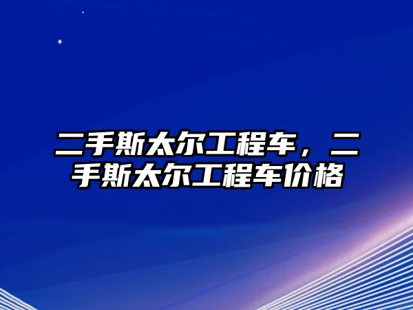 二手斯太爾工程車，二手斯太爾工程車價(jià)格