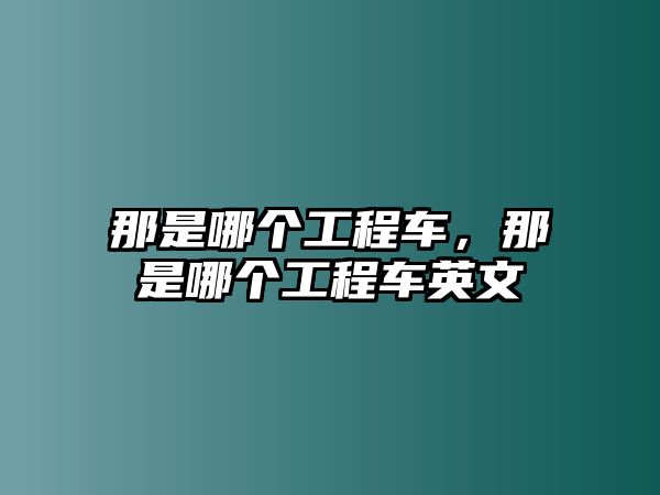 那是哪個(gè)工程車(chē)，那是哪個(gè)工程車(chē)英文