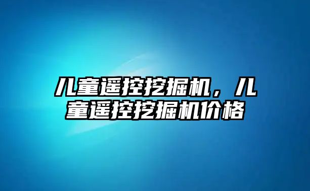 兒童遙控挖掘機，兒童遙控挖掘機價格