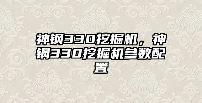 神鋼330挖掘機(jī)，神鋼330挖掘機(jī)參數(shù)配置