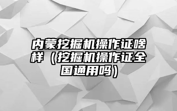 內(nèi)蒙挖掘機(jī)操作證啥樣（挖掘機(jī)操作證全國通用嗎）