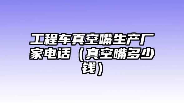 工程車真空嘴生產(chǎn)廠家電話（真空嘴多少錢）