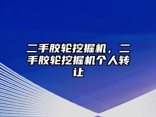 二手膠輪挖掘機，二手膠輪挖掘機個人轉(zhuǎn)讓