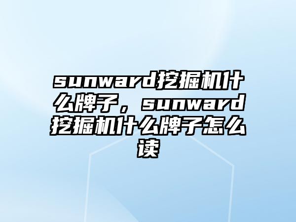 sunward挖掘機什么牌子，sunward挖掘機什么牌子怎么讀