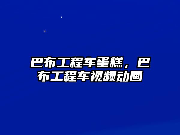 巴布工程車蛋糕，巴布工程車視頻動畫