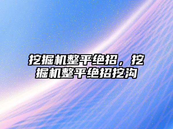 挖掘機整平絕招，挖掘機整平絕招挖溝