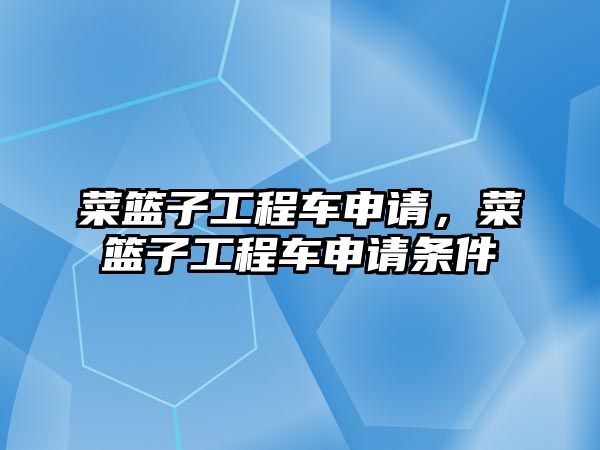 菜籃子工程車申請，菜籃子工程車申請條件