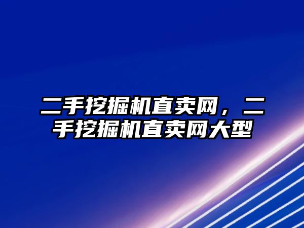 二手挖掘機直賣網(wǎng)，二手挖掘機直賣網(wǎng)大型