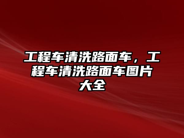 工程車清洗路面車，工程車清洗路面車圖片大全