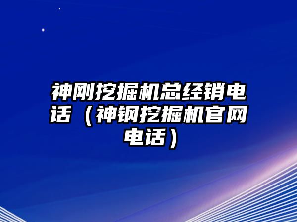 神剛挖掘機總經(jīng)銷電話（神鋼挖掘機官網(wǎng)電話）