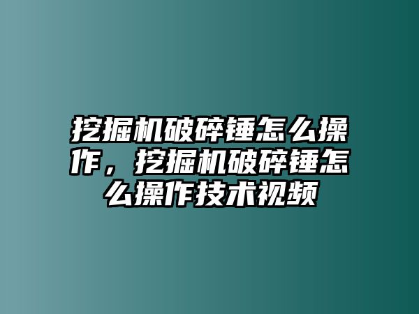 挖掘機(jī)破碎錘怎么操作，挖掘機(jī)破碎錘怎么操作技術(shù)視頻