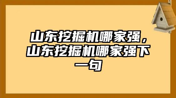 山東挖掘機(jī)哪家強(qiáng)，山東挖掘機(jī)哪家強(qiáng)下一句