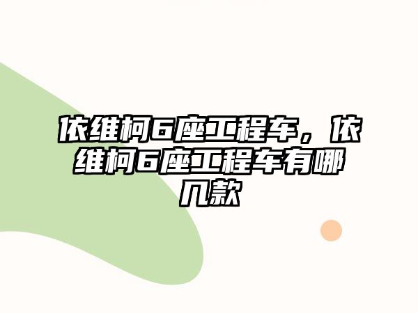 依維柯6座工程車，依維柯6座工程車有哪幾款