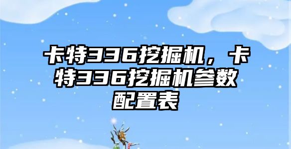 卡特336挖掘機，卡特336挖掘機參數(shù)配置表