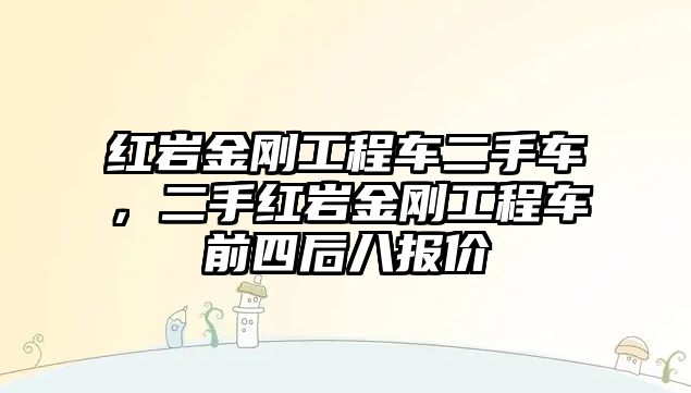 紅巖金剛工程車二手車，二手紅巖金剛工程車前四后八報(bào)價(jià)