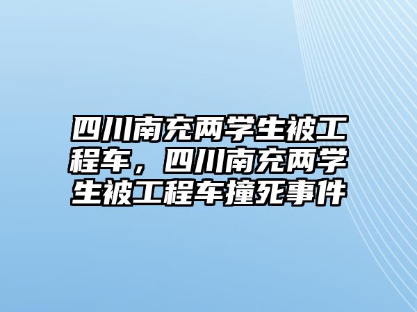 四川南充兩學(xué)生被工程車，四川南充兩學(xué)生被工程車撞死事件