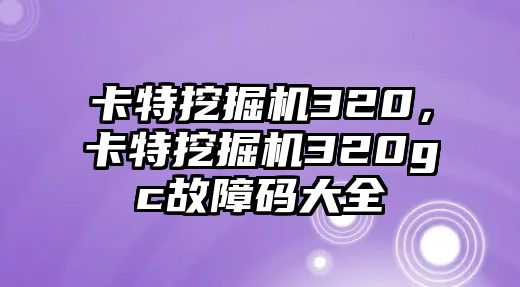 卡特挖掘機(jī)320，卡特挖掘機(jī)320gc故障碼大全