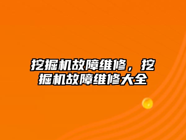 挖掘機故障維修，挖掘機故障維修大全