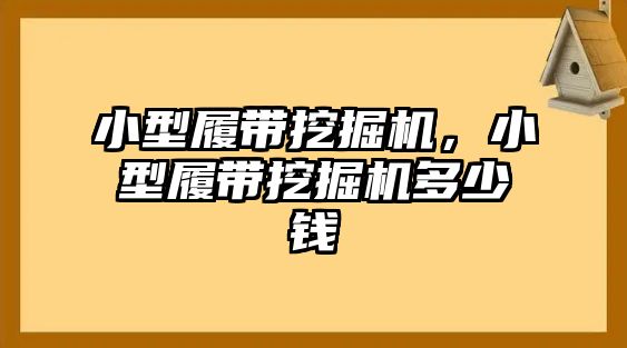 小型履帶挖掘機(jī)，小型履帶挖掘機(jī)多少錢