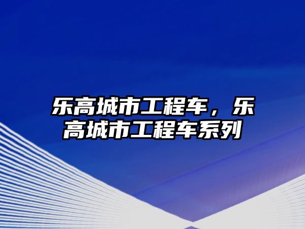 樂高城市工程車，樂高城市工程車系列