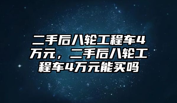 二手后八輪工程車4萬元，二手后八輪工程車4萬元能買嗎