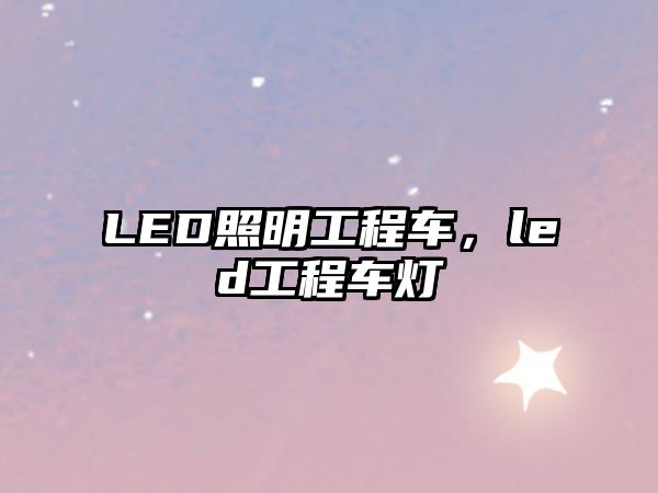 LED照明工程車，led工程車燈