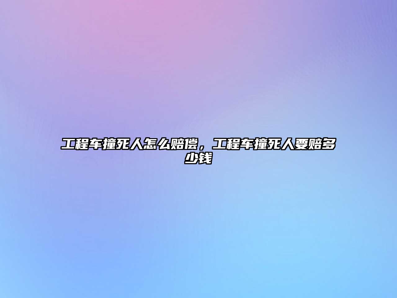 工程車撞死人怎么賠償，工程車撞死人要賠多少錢