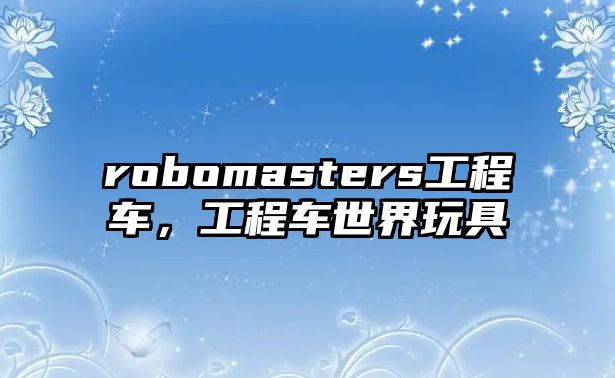 robomasters工程車，工程車世界玩具