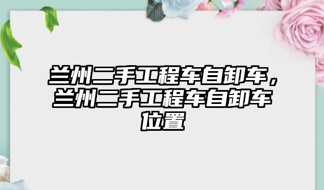 蘭州二手工程車自卸車，蘭州二手工程車自卸車位置