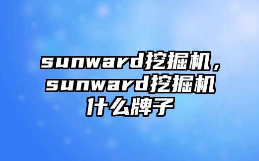 sunward挖掘機，sunward挖掘機什么牌子