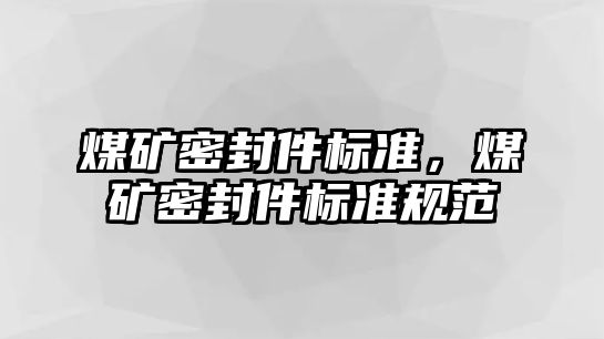 煤礦密封件標(biāo)準(zhǔn)，煤礦密封件標(biāo)準(zhǔn)規(guī)范