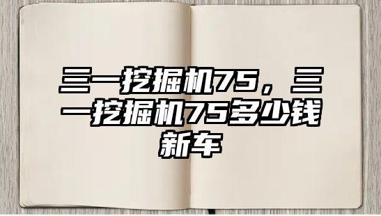 三一挖掘機75，三一挖掘機75多少錢新車