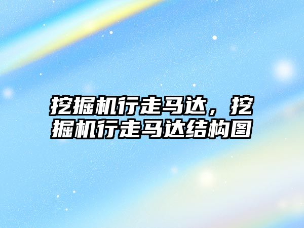 挖掘機行走馬達，挖掘機行走馬達結(jié)構(gòu)圖