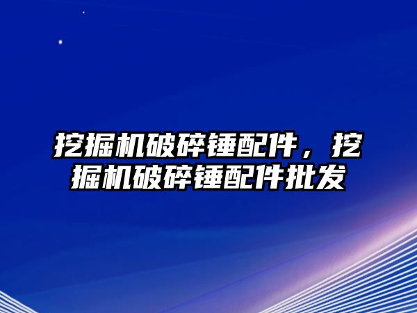 挖掘機破碎錘配件，挖掘機破碎錘配件批發(fā)