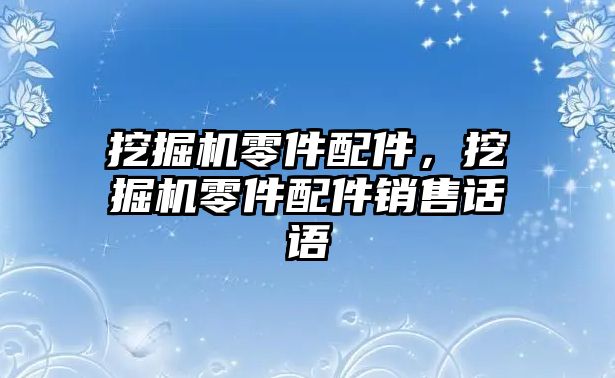 挖掘機(jī)零件配件，挖掘機(jī)零件配件銷售話語