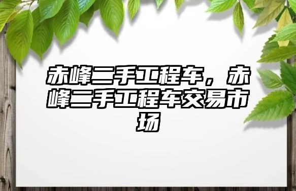 赤峰二手工程車，赤峰二手工程車交易市場