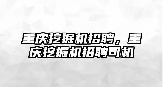 重慶挖掘機招聘，重慶挖掘機招聘司機