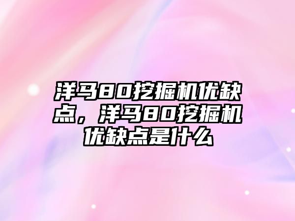 洋馬80挖掘機(jī)優(yōu)缺點(diǎn)，洋馬80挖掘機(jī)優(yōu)缺點(diǎn)是什么