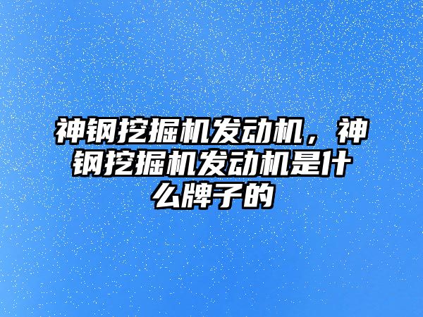 神鋼挖掘機發(fā)動機，神鋼挖掘機發(fā)動機是什么牌子的